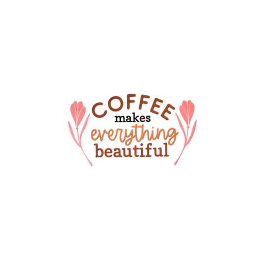 Coffee Makes Everything Beautiful